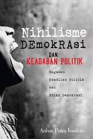 Cover Nihilisme Demokrasi dan Keadaban Politik :  Gagasan keadilan politik dan etika demokrasi / Anhar Putra Iswanto