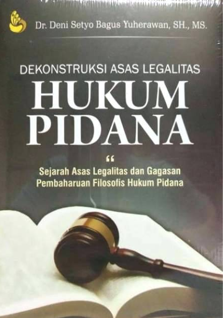 Cover Dekonstruksi Asas Legalitas Hukum Pidana :  Sejarah Asas Legalitas dan Gagasan Pembaharuan Filosofis Hukum Pidana / Deni Setyo Bagus Yuherawan