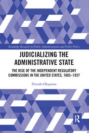 Cover Judicializing the administrative state :  the rise of the independent regulatory commissions in the United States, 1883-1937 / Hiroshi Okayama
