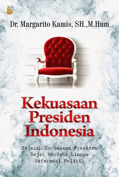 Cover Kekuasaan Presiden Indonesia :  Sejarah Kekuasaan Presiden Sejak Merdeka Hingga Reformasi Politik / Margarito Kamis