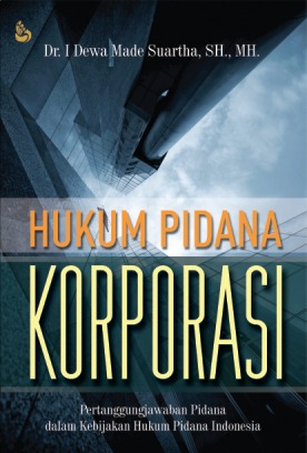 Cover Hukum Pidana Korporasi :  Pertanggungjawaban Pidana Dalam Kebijakan Hukum Pidana Indonesia / Dewa Made Suartha
