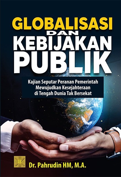 Cover Globalisasi dan kebijakan publik :  kajian seputar pemerintahan mewujudkan kesejahteraan ditengah dunia tak berikat / Pahrudin HM