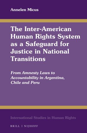 Cover Inter-American Human Rights System as Safeguard for Justice in National Transitions :  from amnesty laws to accountability in Argentina, Chile and Peru / Annelen Micus