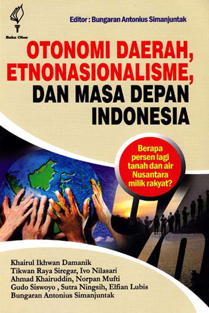 Cover Otonomi Daerah, Etnonasionalisme, dan Masa Depan Indonesia :  Berapa Persen Lagi Tanah Air Nusantara Milik Rakyat? / Bungaran Antonius Simanjuntak [et.al]