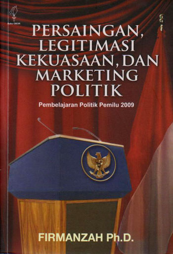 Cover Persaingan, Legitimasi Kekuasaan, dan Marketing Politik :  Pembelajaran Politik Pemilu 2009 / Firmanzah