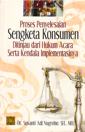 Cover Proses Penyelesaian Sengketa Konsumen Ditinjau Dari Hukum Acara Serta Kndala Implementasinya / Susanti Adi Nugroho