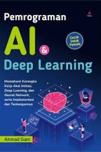 Cover Pemograman AI dan deep learning :  Memahami kerangka kerja akal imitasi, deep learning, dan neural network, serta implementasi dan tantangannya / Ahmad Gani