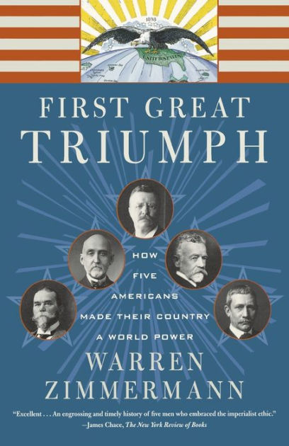 Cover First Great Triumph :  How Five Americans Made Their Country a World Power / Warren Zimmermann