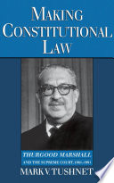 Cover Making Constitutional Law :  Thurgood Marshall And The Supreme / Mark V. Tushnet