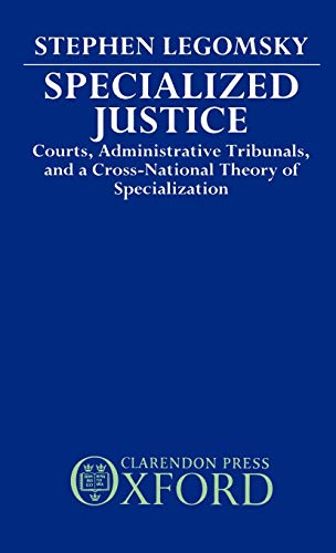 Cover Specialized Justice :  Courts, Administrative Tribunals, And A Cross National Theory Of Specialization / Stephen H. Legomsky